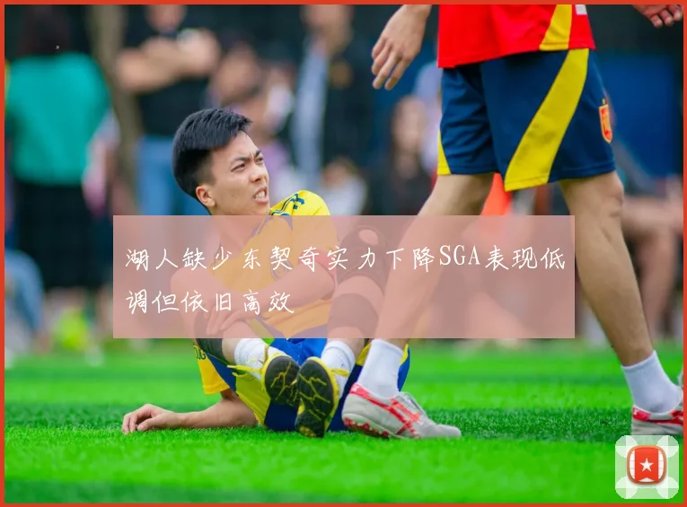 湖人缺少东契奇实力下降SGA表现低调但依旧高效
