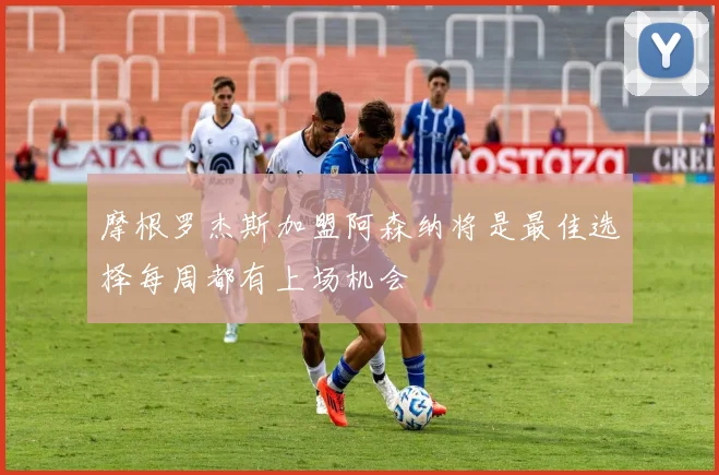 摩根罗杰斯加盟阿森纳将是最佳选择每周都有上场机会