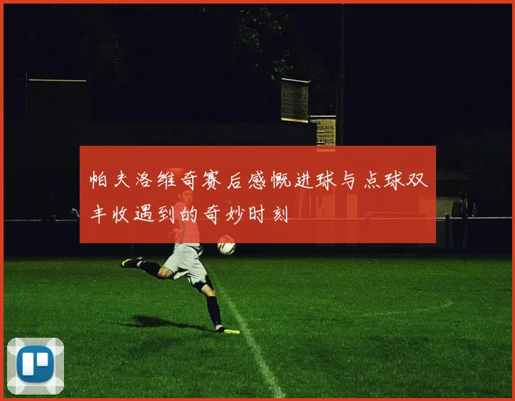 帕夫洛维奇赛后感慨进球与点球双丰收遇到的奇妙时刻