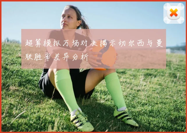 超算模拟万场对决揭示切尔西与曼联胜率差异分析