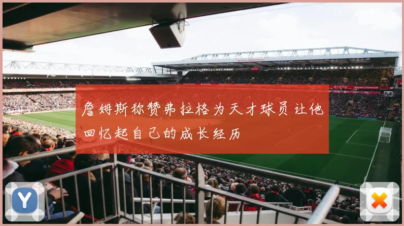 詹姆斯称赞弗拉格为天才球员让他回忆起自己的成长经历