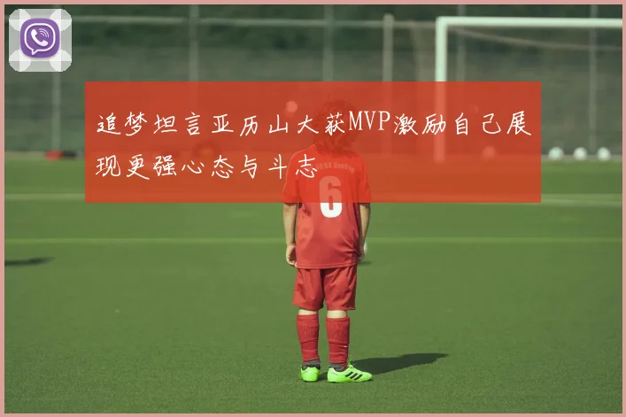 追梦坦言亚历山大获MVP激励自己展现更强心态与斗志