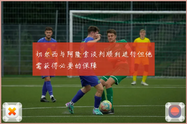 切尔西与阿隆索谈判顺利进行但他需获得必要的保障