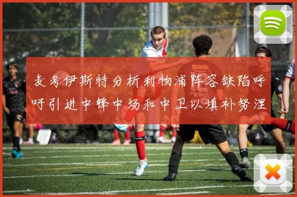 麦考伊斯特分析利物浦阵容缺陷呼吁引进中锋中场和中卫以填补努涅斯空缺